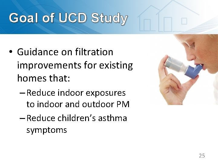 Goal of UCD Study • Guidance on filtration improvements for existing homes that: –