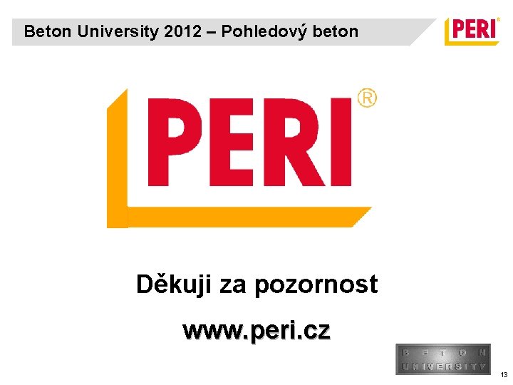 Beton University 2012 – Pohledový beton Děkuji za pozornost www. peri. cz 13 