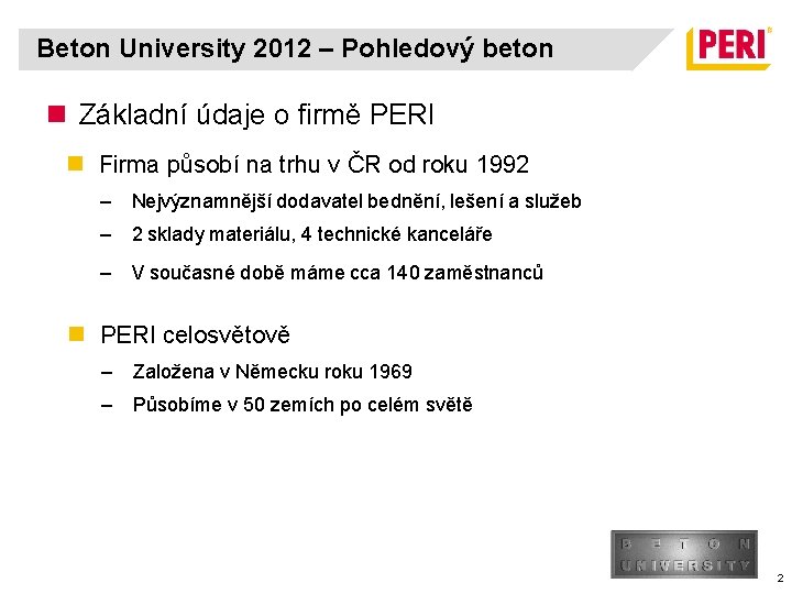 Beton University 2012 – Pohledový beton n Základní údaje o firmě PERI n Firma