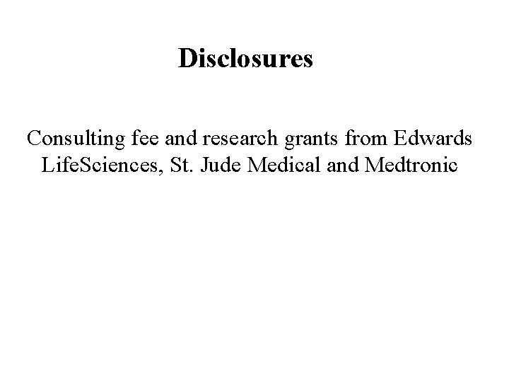 Disclosures Consulting fee and research grants from Edwards Life. Sciences, St. Jude Medical and