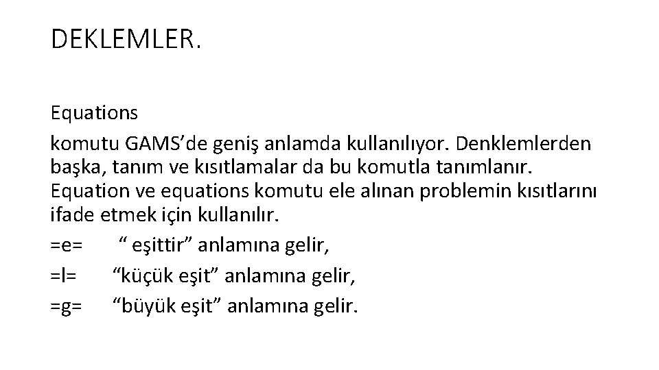 DEKLEMLER. Equations komutu GAMS’de geniş anlamda kullanılıyor. Denklemlerden başka, tanım ve kısıtlamalar da bu