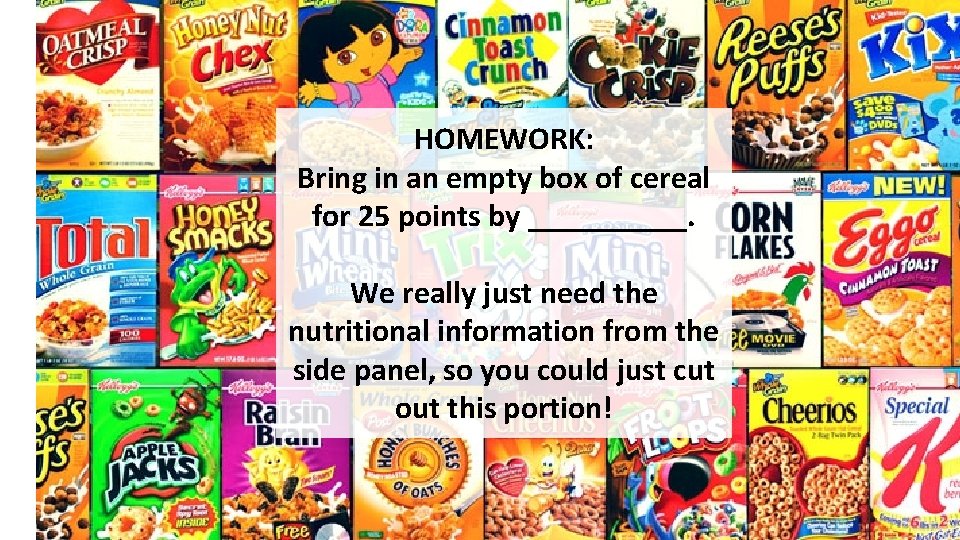 HOMEWORK: Bring in an empty box of cereal for 25 points by _____. We