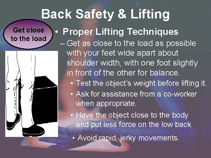 Back Safety & Lifting Get close to the load • Proper Lifting Techniques –