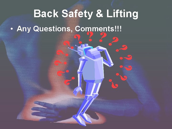 Back Safety & Lifting • Any Questions, Comments!!! 