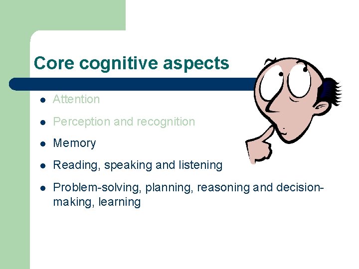 Core cognitive aspects l Attention l Perception and recognition l Memory l Reading, speaking