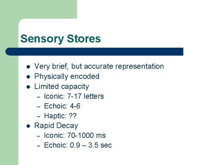 Sensory Stores l l Very brief, but accurate representation Physically encoded Limited capacity –