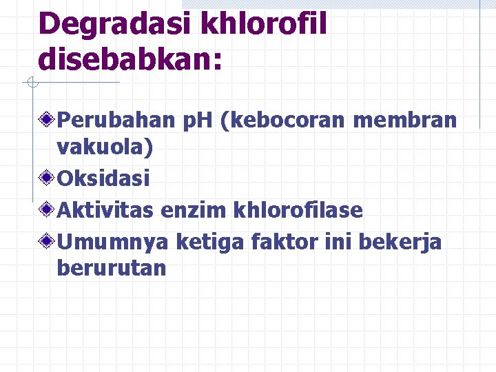 Degradasi khlorofil disebabkan: Perubahan p. H (kebocoran membran vakuola) Oksidasi Aktivitas enzim khlorofilase Umumnya Degradasi khlorofil disebabkan: Perubahan p. H (kebocoran membran vakuola) Oksidasi Aktivitas enzim khlorofilase Umumnya