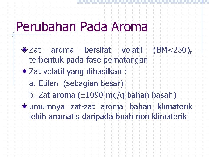 Perubahan Pada Aroma Zat aroma bersifat volatil (BM<250), terbentuk pada fase pematangan Zat volatil Perubahan Pada Aroma Zat aroma bersifat volatil (BM<250), terbentuk pada fase pematangan Zat volatil