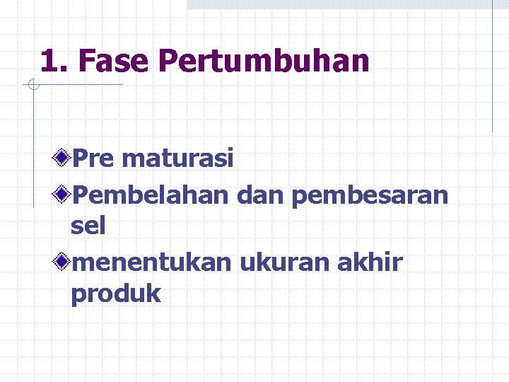 1. Fase Pertumbuhan Pre maturasi Pembelahan dan pembesaran sel menentukan ukuran akhir produk 1. Fase Pertumbuhan Pre maturasi Pembelahan dan pembesaran sel menentukan ukuran akhir produk
