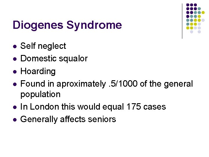 Diogenes Syndrome l l l Self neglect Domestic squalor Hoarding Found in aproximately. 5/1000