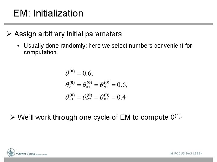 EM: Initialization Assign arbitrary initial parameters • Usually done randomly; here we select numbers