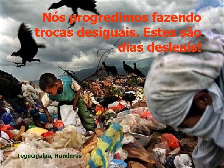 Nós progredimos fazendo trocas desiguais. Estes são dias desleais! Tegucigalpa, Hunduras 