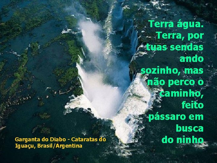 Garganta do Diabo - Cataratas do Iguaçu, Brasil/Argentina Terra água. Terra, por tuas sendas