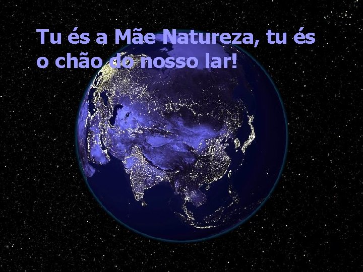 Tu és a Mãe Natureza, tu és o chão do nosso lar! 