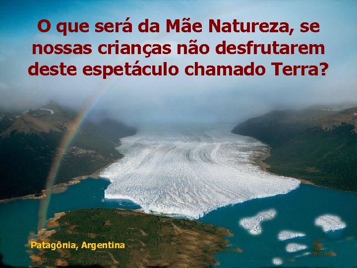 O que será da Mãe Natureza, se nossas crianças não desfrutarem deste espetáculo chamado