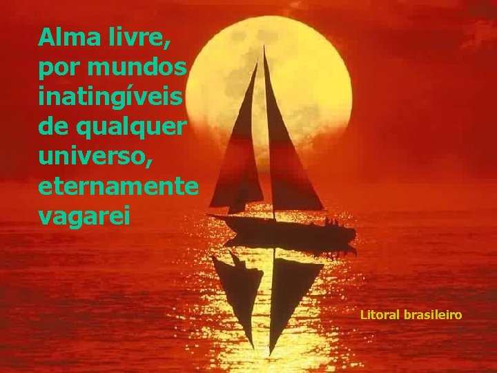 Alma livre, por mundos inatingíveis de qualquer universo, eternamente vagarei Litoral brasileiro 