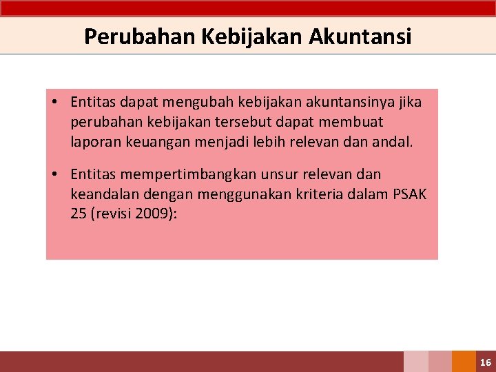 Perubahan Kebijakan Akuntansi • Entitas dapat mengubah kebijakan akuntansinya jika perubahan kebijakan tersebut dapat