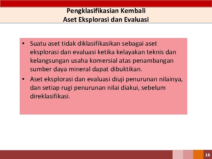 Pengklasifikasian Kembali Aset Eksplorasi dan Evaluasi • Suatu aset tidak diklasifikasikan sebagai aset eksplorasi