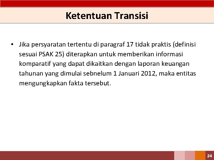 Ketentuan Transisi • Jika persyaratan tertentu di paragraf 17 tidak praktis (definisi sesuai PSAK