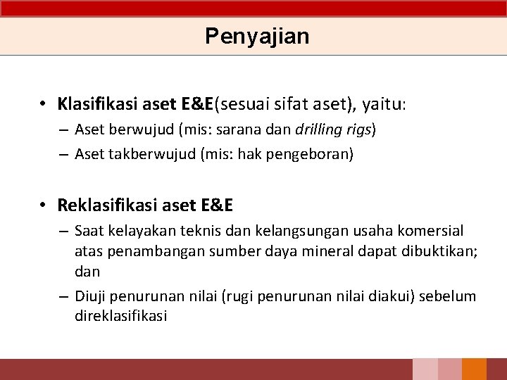 Penyajian • Klasifikasi aset E&E(sesuai sifat aset), yaitu: – Aset berwujud (mis: sarana dan