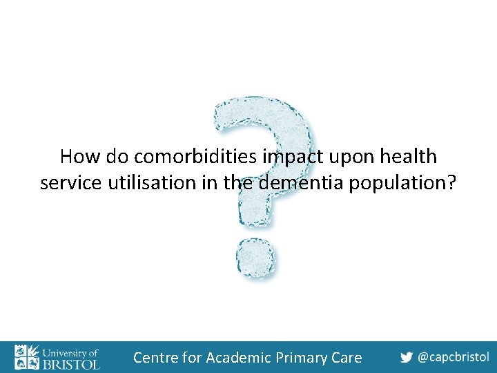 How do comorbidities impact upon health service utilisation in the dementia population? Centre for