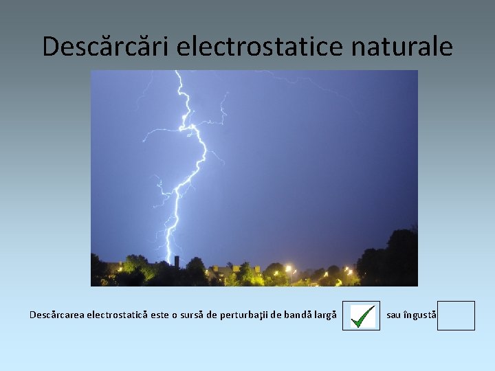 Descărcări electrostatice naturale Descărcarea electrostatică este o sursă de perturbaţii de bandă largă sau