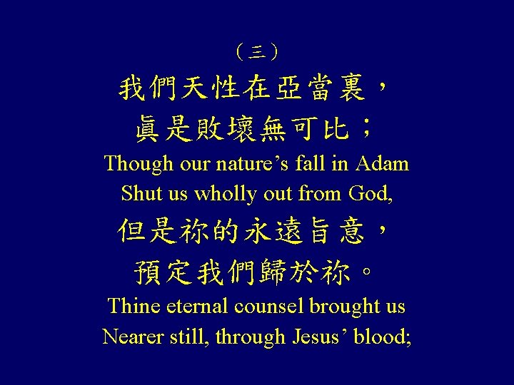 （三） 我們天性在亞當裏， 眞是敗壞無可比； Though our nature’s fall in Adam Shut us wholly out from