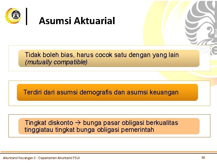 Asumsi Aktuarial Tidak boleh bias, harus cocok satu dengan yang lain (mutually compatible) Terdiri