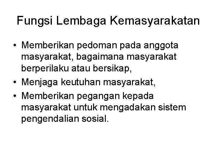 Fungsi Lembaga Kemasyarakatan • Memberikan pedoman pada anggota masyarakat, bagaimana masyarakat berperilaku atau bersikap,