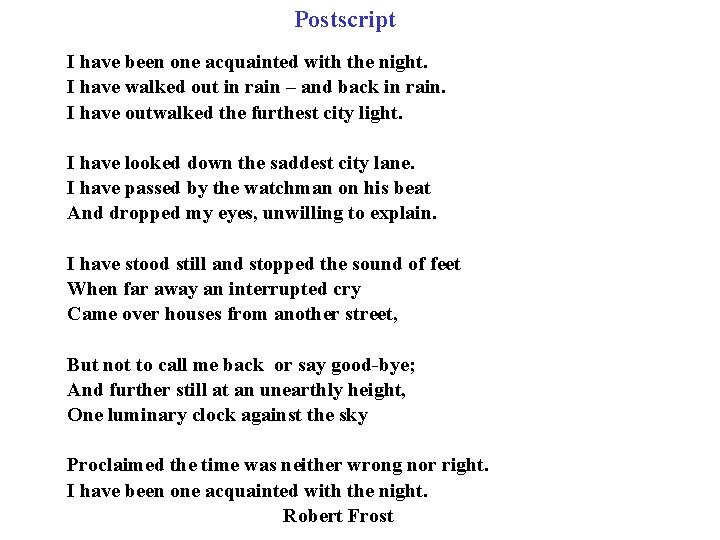 Postscript I have been one acquainted with the night. I have walked out in