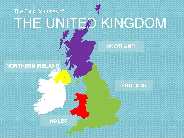 The Four Countries of THE UNITED KINGDOM SCOTLAND NORTHERN IRELAND ENGLAND WALES 