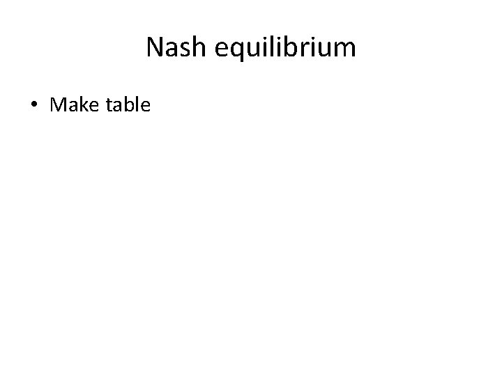 Nash equilibrium • Make table 