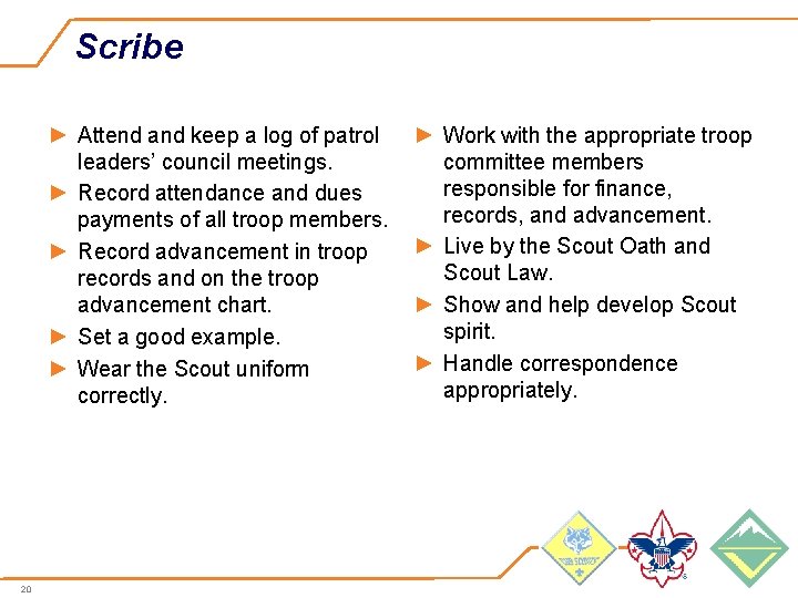 Scribe ► Attend and keep a log of patrol leaders’ council meetings. ► Record