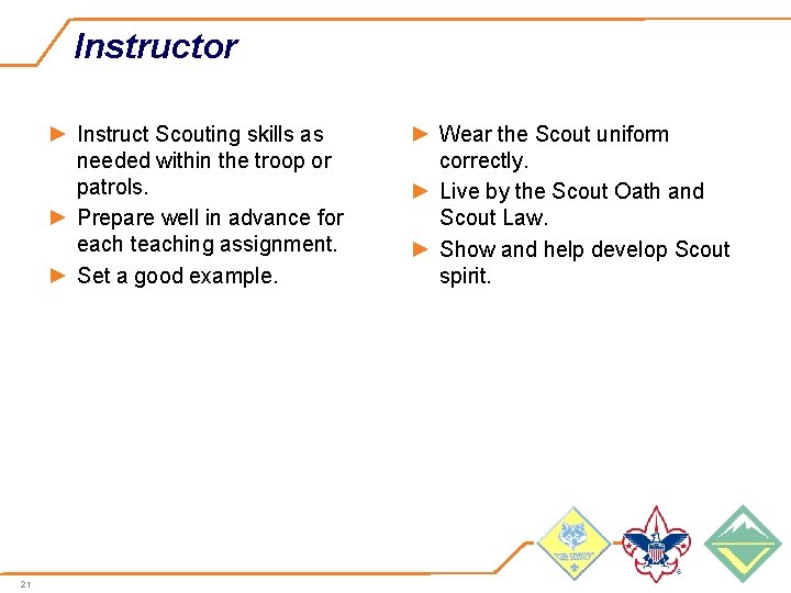Instructor ► Instruct Scouting skills as needed within the troop or patrols. ► Prepare