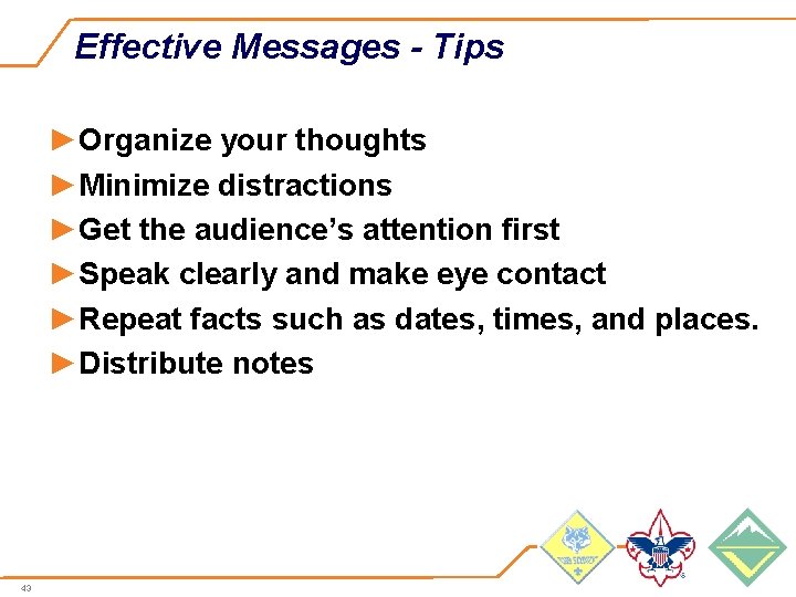 Effective Messages - Tips ►Organize your thoughts ►Minimize distractions ►Get the audience’s attention first