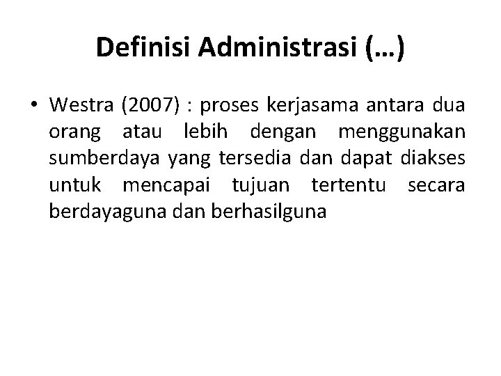 Definisi Administrasi (…) • Westra (2007) : proses kerjasama antara dua orang atau lebih