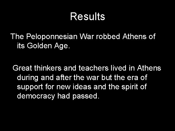 Results The Peloponnesian War robbed Athens of its Golden Age. Great thinkers and teachers