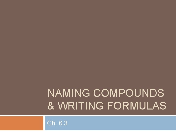 NAMING COMPOUNDS & WRITING FORMULAS Ch. 6. 3 