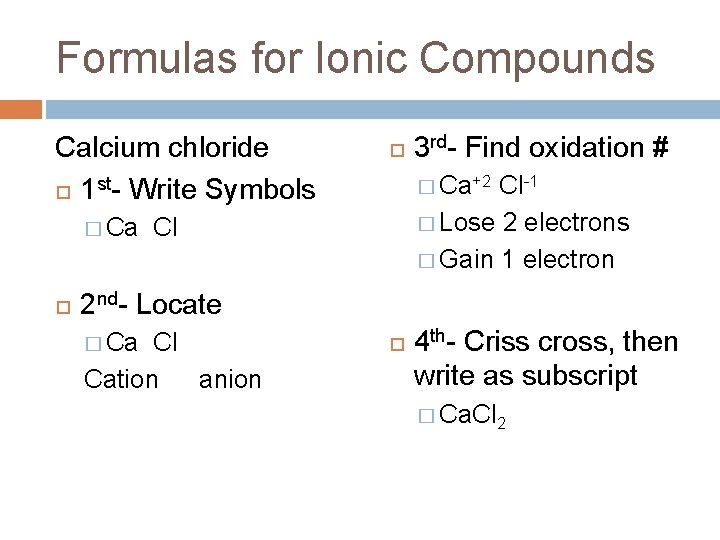 Formulas for Ionic Compounds Calcium chloride 1 st- Write Symbols � Ca 3 rd-