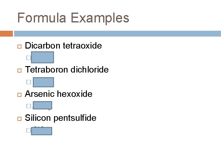 Formula Examples Dicarbon tetraoxide � C 2 O 4 Tetraboron dichloride � B 4