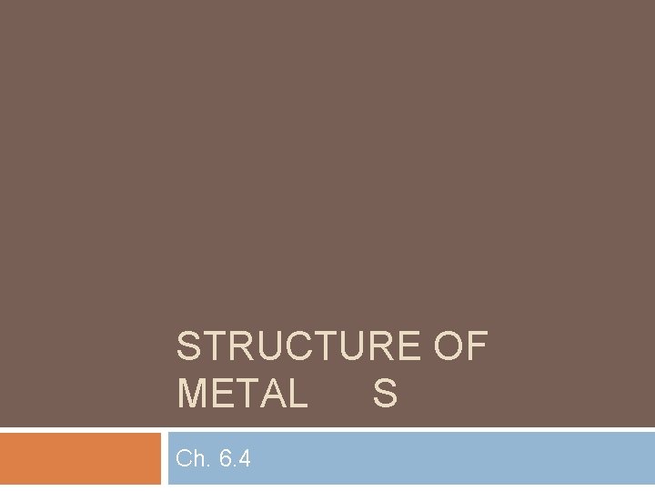 STRUCTURE OF METAL S Ch. 6. 4 