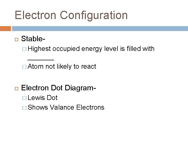 Electron Configuration Stable� Highest occupied energy level is filled with _______ � Atom not