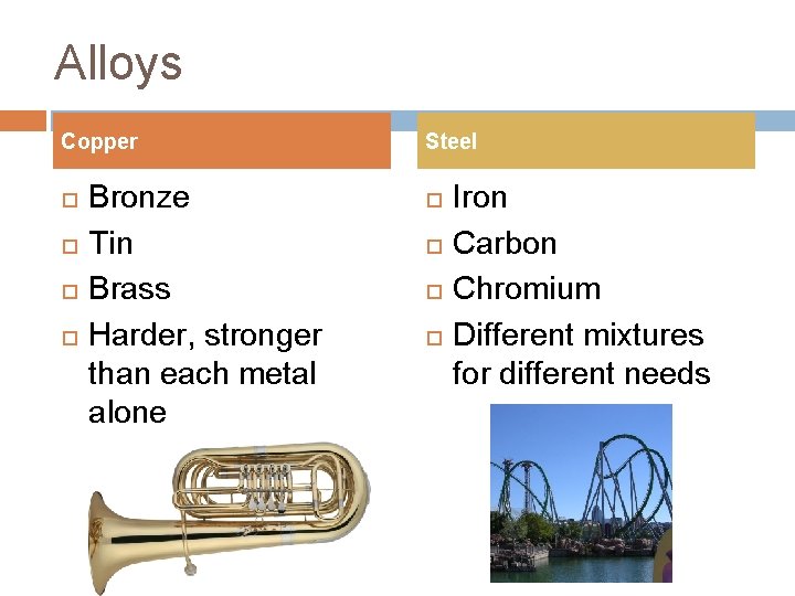 Alloys Copper Bronze Tin Brass Harder, stronger than each metal alone Steel Iron Carbon Alloys Copper Bronze Tin Brass Harder, stronger than each metal alone Steel Iron Carbon
