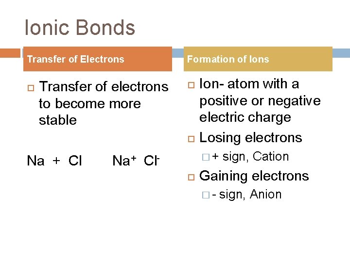 Ionic Bonds Transfer of Electrons Transfer of electrons to become more stable Formation of