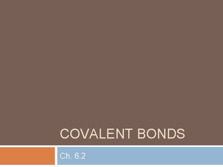 COVALENT BONDS Ch. 6. 2 COVALENT BONDS Ch. 6. 2