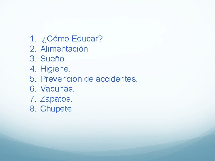 1. ¿Cómo Educar? 2. Alimentación. 3. Sueño. 4. Higiene. 5. Prevención de accidentes. 6.