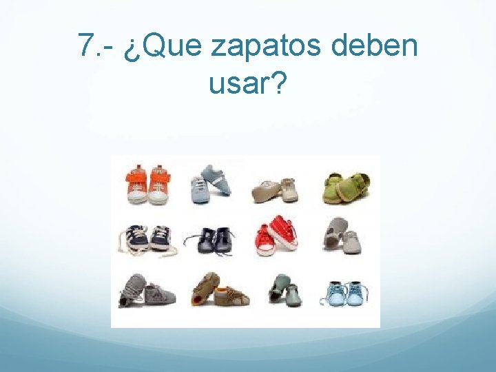 7. - ¿Que zapatos deben usar? 