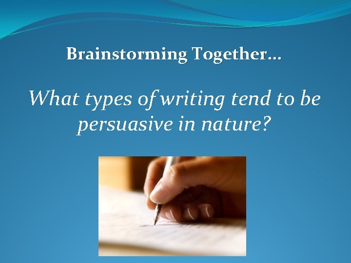 Brainstorming Together. . . What types of writing tend to be persuasive in nature?