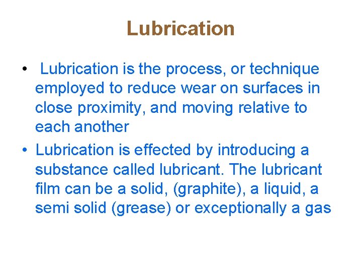 Lubrication • Lubrication is the process, or technique employed to reduce wear on surfaces