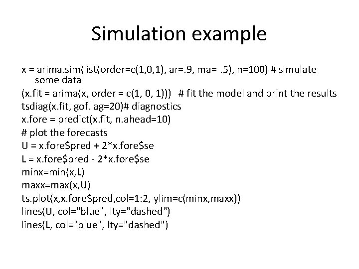 Simulation example x = arima. sim(list(order=c(1, 0, 1), ar=. 9, ma=-. 5), n=100) #